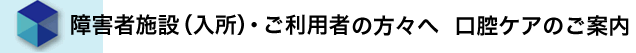 障害者施設（入所）・ご利用の方々へ　口腔ケアのご案内