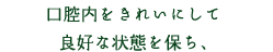 口腔内をきれいにして良好な状態を保ち、